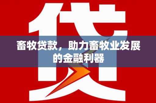林内畜牧贷款，助力畜牧业发展的金融利器