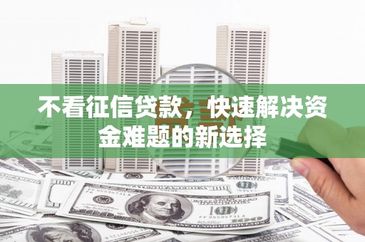 林内不看征信贷款，快速解决资金难题的新选择