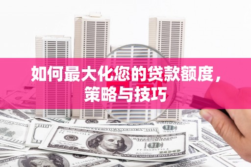 林内如何最大化您的贷款额度，策略与技巧
