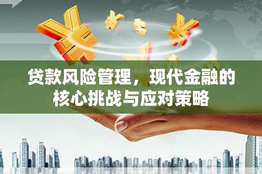 林内贷款风险管理，现代金融的核心挑战与应对策略