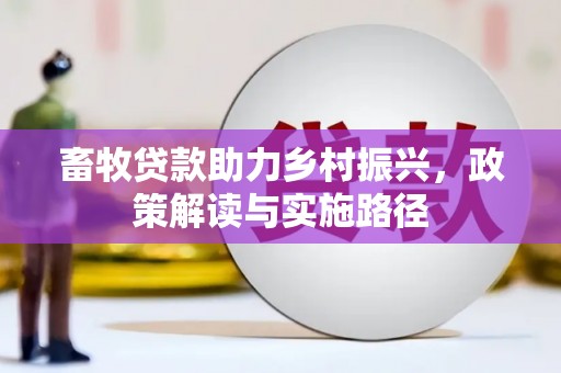 林内畜牧贷款助力乡村振兴，政策解读与实施路径