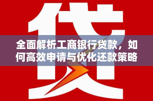 林内全面解析工商银行贷款，如何高效申请与优化还款策略