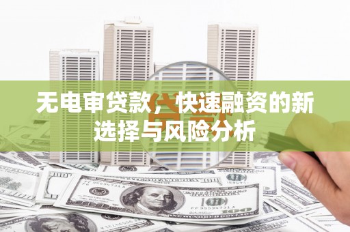 林内无电审贷款，快速融资的新选择与风险分析