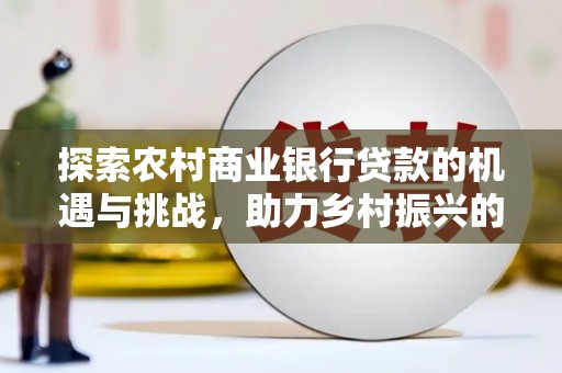 林内探索农村商业银行贷款的机遇与挑战，助力乡村振兴的金融引擎