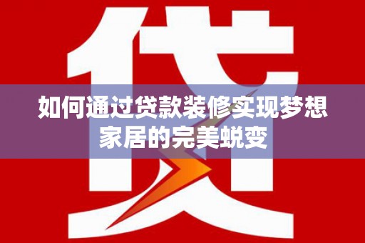 林内如何通过贷款装修实现梦想家居的完美蜕变