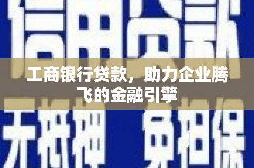 林内工商银行贷款，助力企业腾飞的金融引擎