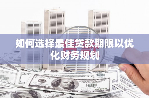 林内如何选择最佳贷款期限以优化财务规划