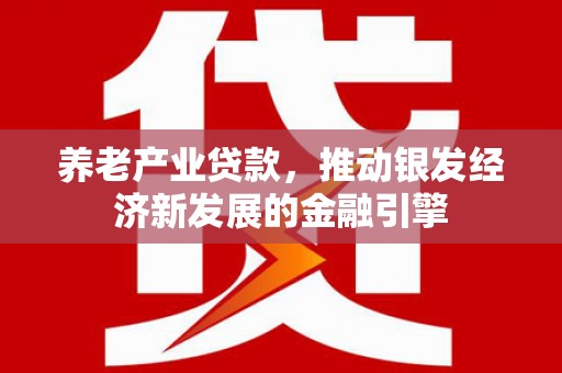 林内养老产业贷款，推动银发经济新发展的金融引擎