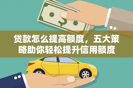 林内贷款怎么提高额度，五大策略助你轻松提升信用额度