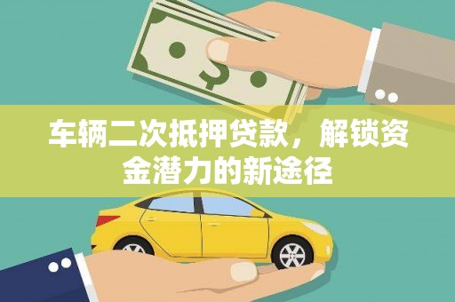 林内车辆二次抵押贷款，解锁资金潜力的新途径