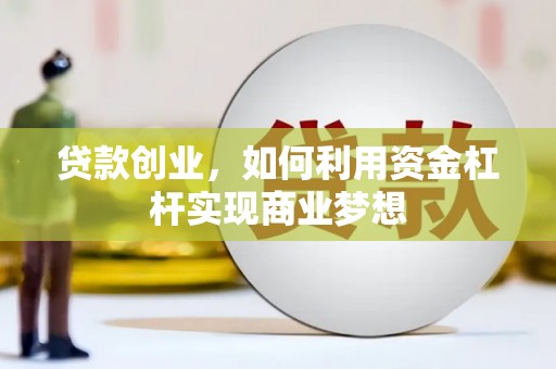 林内贷款创业，如何利用资金杠杆实现商业梦想