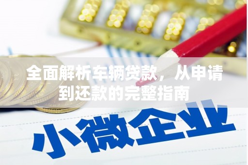 林内全面解析车辆贷款，从申请到还款的完整指南