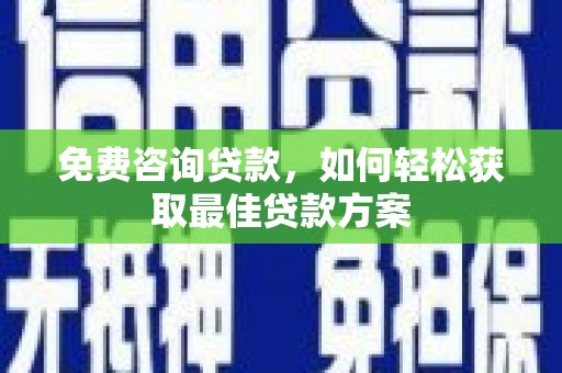 林内免费咨询贷款，如何轻松获取最佳贷款方案