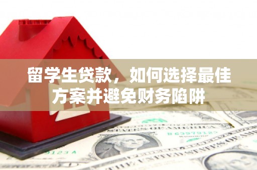 林内留学生贷款，如何选择最佳方案并避免财务陷阱