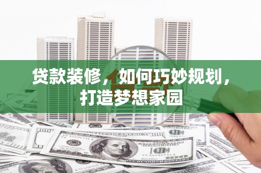 林内贷款装修，如何巧妙规划，打造梦想家园