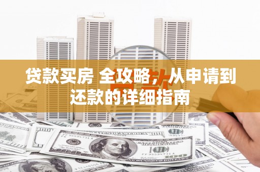林内贷款买房 全攻略，从申请到还款的详细指南