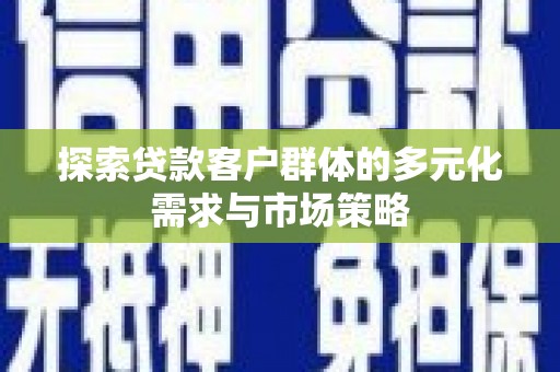 林内探索贷款客户群体的多元化需求与市场策略