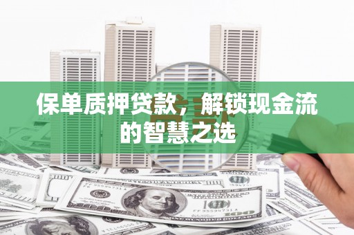 林内保单质押贷款，解锁现金流的智慧之选
