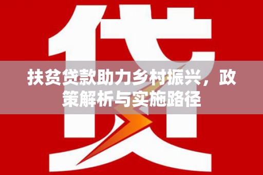 林内扶贫贷款助力乡村振兴，政策解析与实施路径
