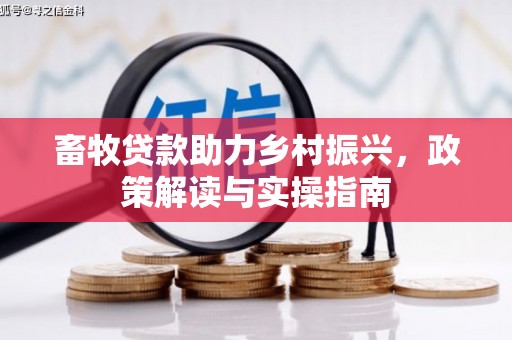 林内畜牧贷款助力乡村振兴，政策解读与实操指南