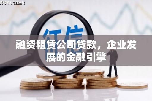 林内融资租赁公司贷款，企业发展的金融引擎