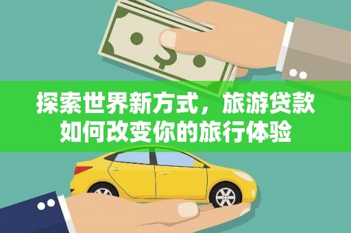 林内探索世界新方式，旅游贷款如何改变你的旅行体验