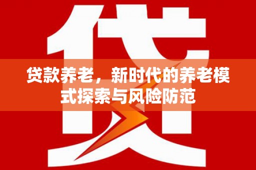 林内贷款养老，新时代的养老模式探索与风险防范